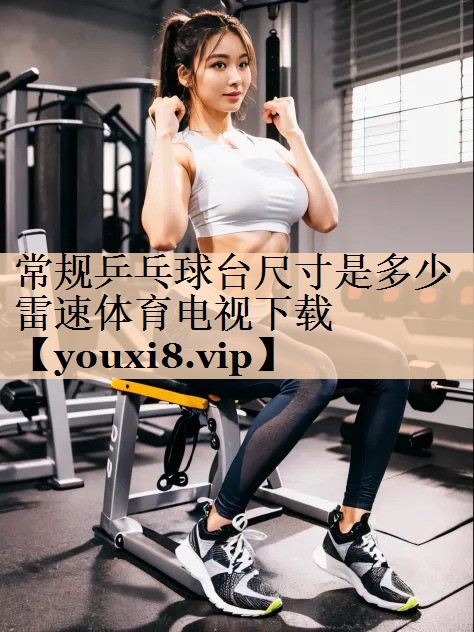 <strong>常规乒乓球台尺寸是多少雷速体育电视下载</strong>