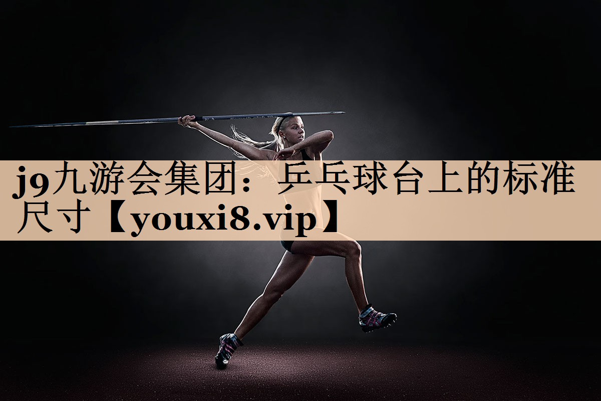 <strong>j9九游会集团：乒乓球台上的标准尺寸</strong>