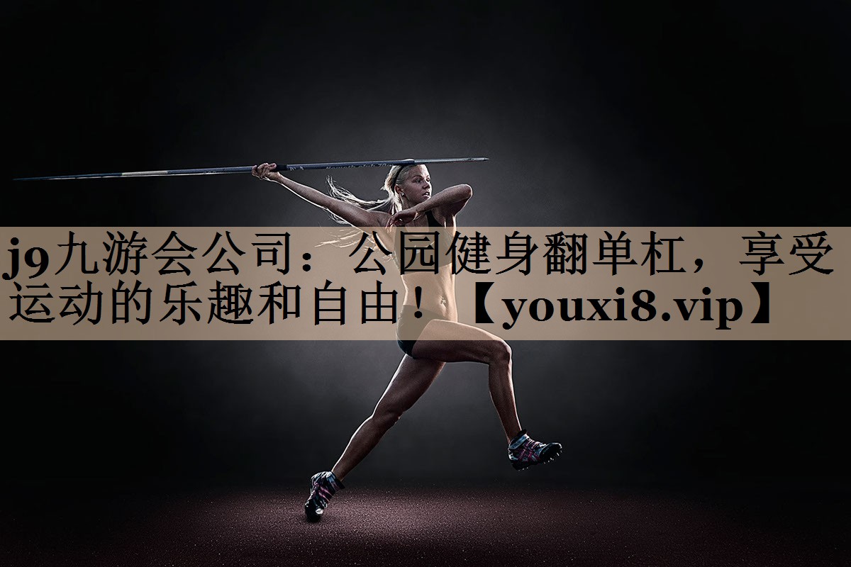 j9九游会公司：公园健身翻单杠，享受运动的乐趣和自由！