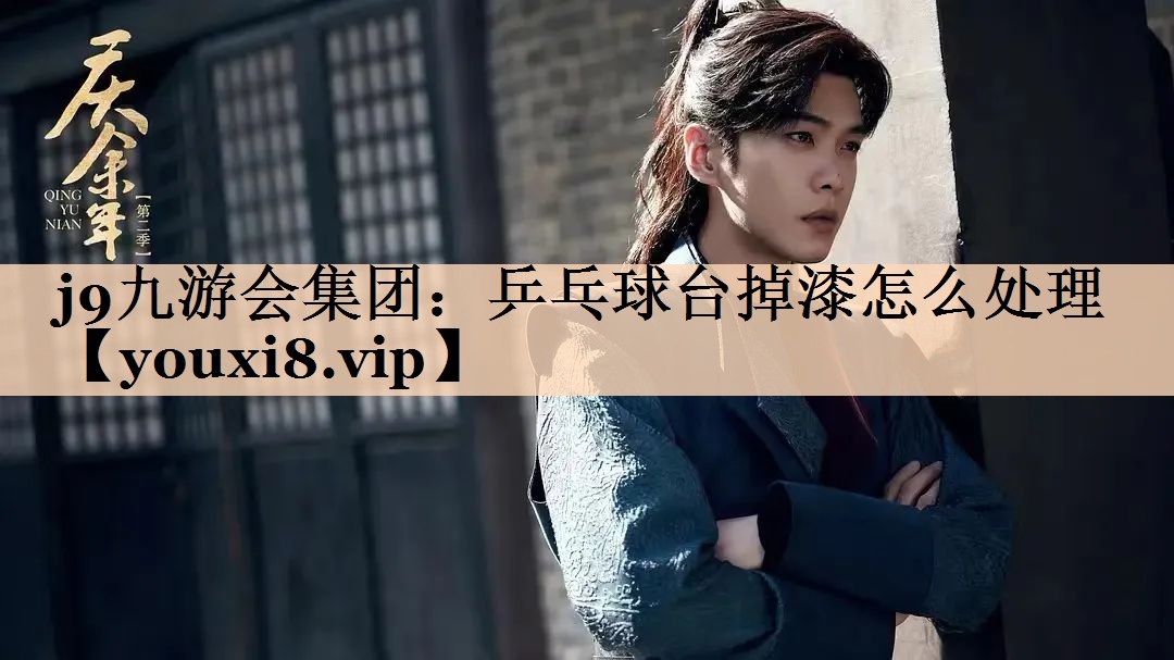j9九游会集团：乒乓球台掉漆怎么处理