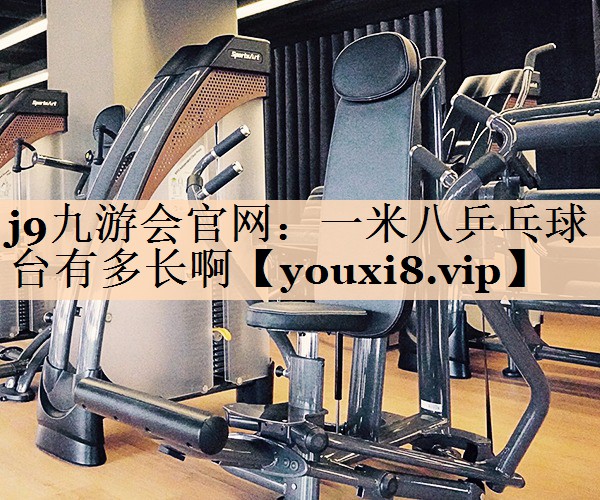 j9九游会官网：一米八乒乓球台有多长啊