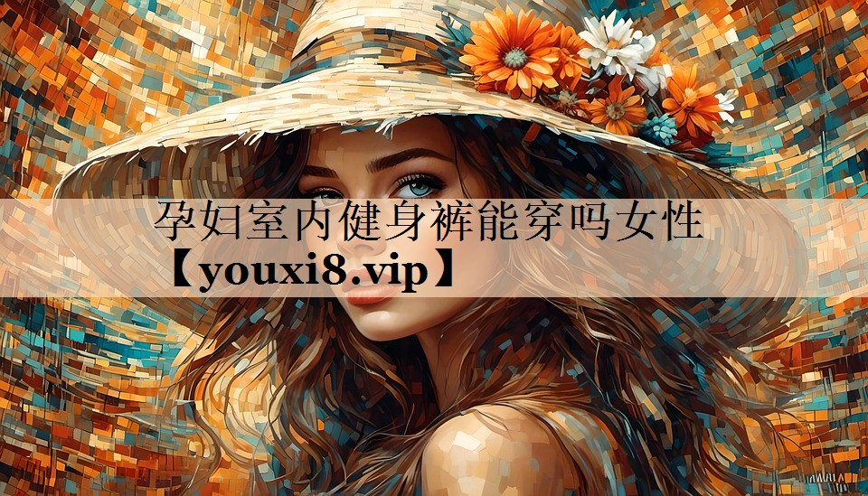 孕妇室内健身裤能穿吗女性